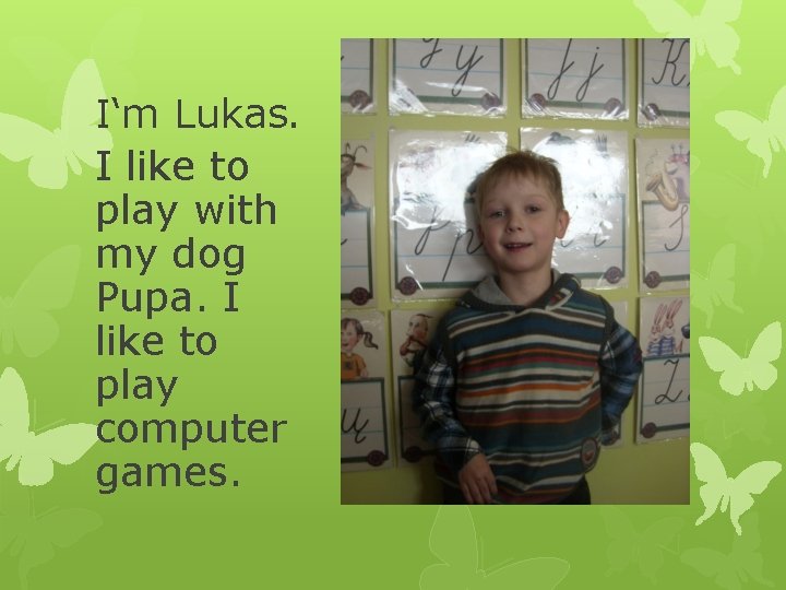 I‘m Lukas. I like to play with my dog Pupa. I like to play