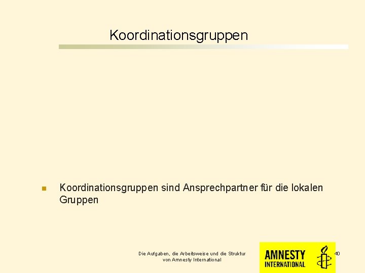 Koordinationsgruppen n Koordinationsgruppen sind Ansprechpartner für die lokalen Gruppen Die Aufgaben, die Arbeitsweise und