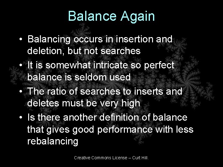 Balance Again • Balancing occurs in insertion and deletion, but not searches • It