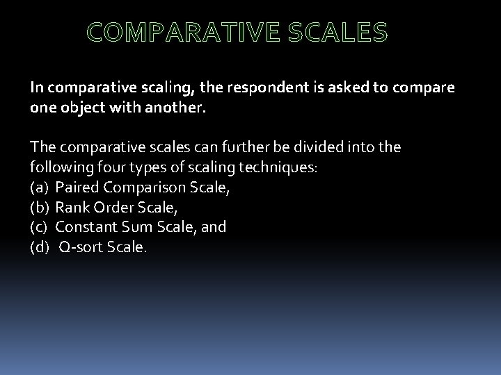 COMPARATIVE SCALES In comparative scaling, the respondent is asked to compare one object with