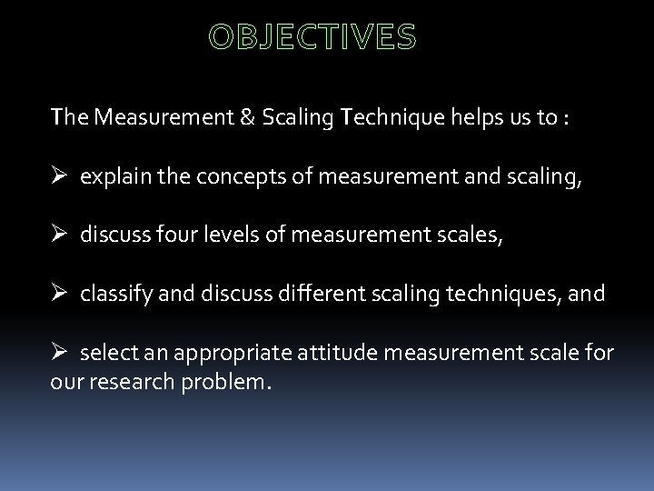 OBJECTIVES The Measurement & Scaling Technique helps us to : Ø explain the concepts