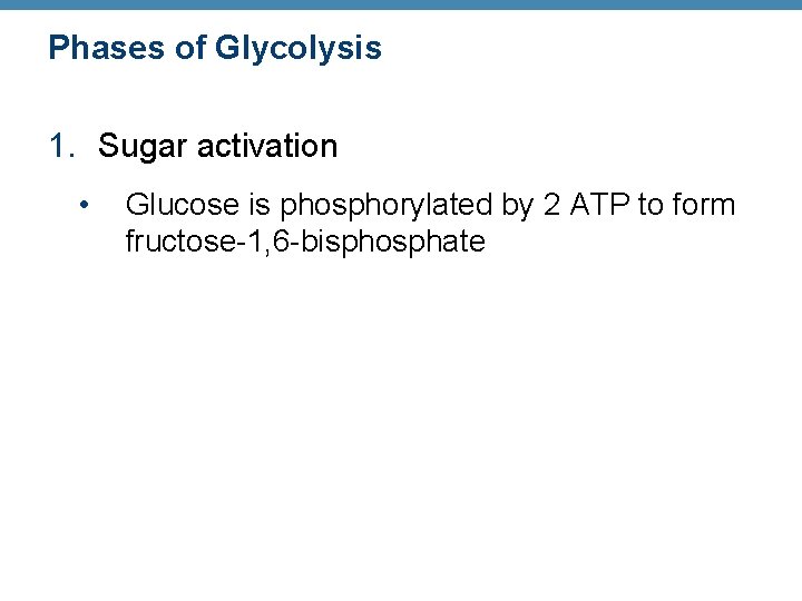 Phases of Glycolysis 1. Sugar activation • Glucose is phosphorylated by 2 ATP to