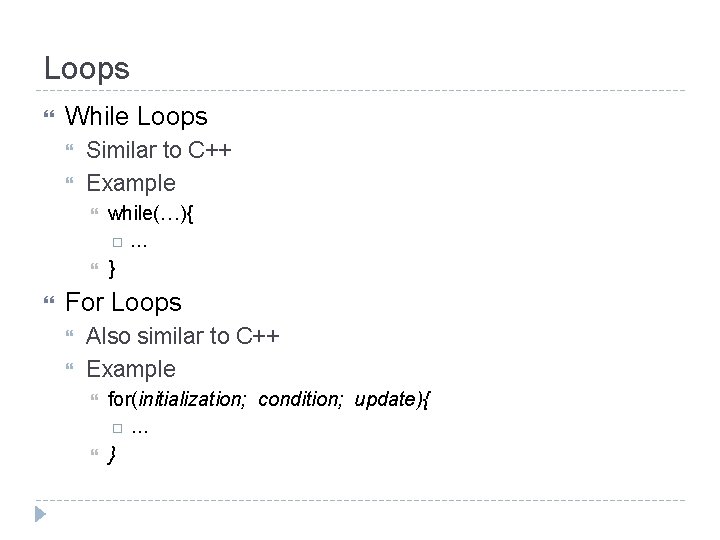 Loops While Loops Similar to C++ Example while(…){ … } For Loops Also similar