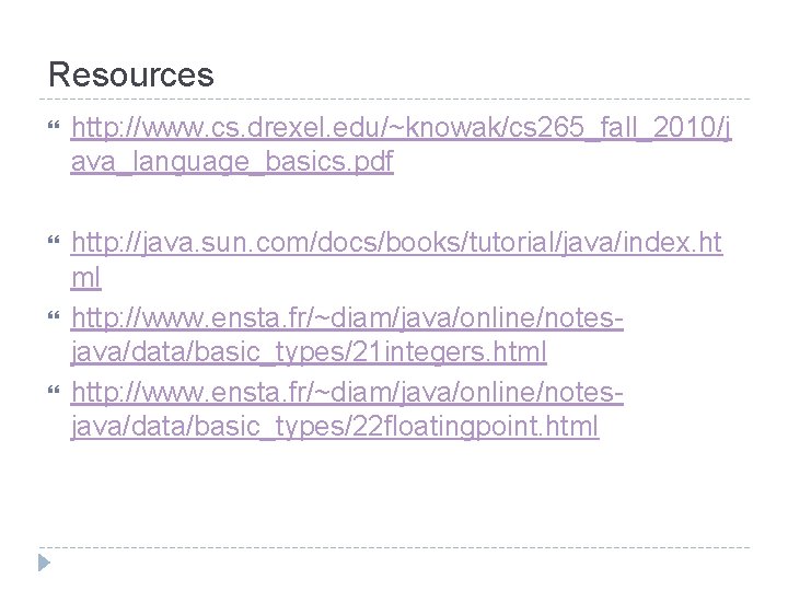 Resources http: //www. cs. drexel. edu/~knowak/cs 265_fall_2010/j ava_language_basics. pdf http: //java. sun. com/docs/books/tutorial/java/index. ht