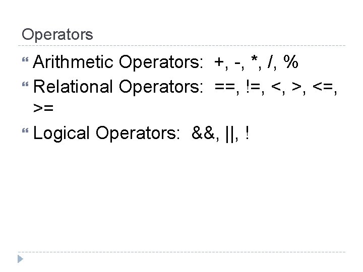 Operators Arithmetic Operators: +, -, *, /, % Relational Operators: ==, !=, <, >,