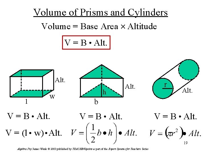 Volume of Prisms and Cylinders Volume = Base Area Altitude V = B Alt.