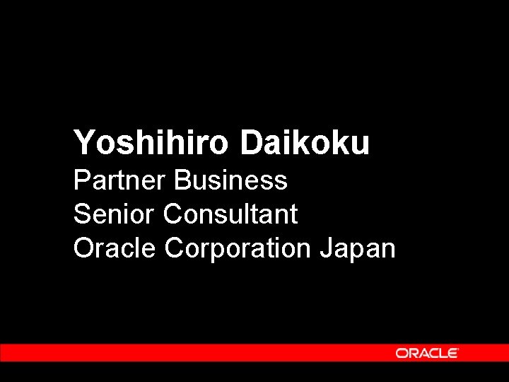 Yoshihiro Daikoku Partner Business Senior Consultant Oracle Corporation Japan 