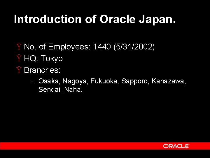 Introduction of Oracle Japan. Ÿ No. of Employees: 1440 (5/31/2002) Ÿ HQ: Tokyo Ÿ