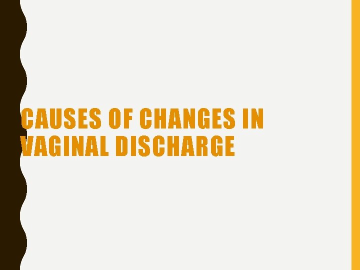 CAUSES OF CHANGES IN VAGINAL DISCHARGE 
