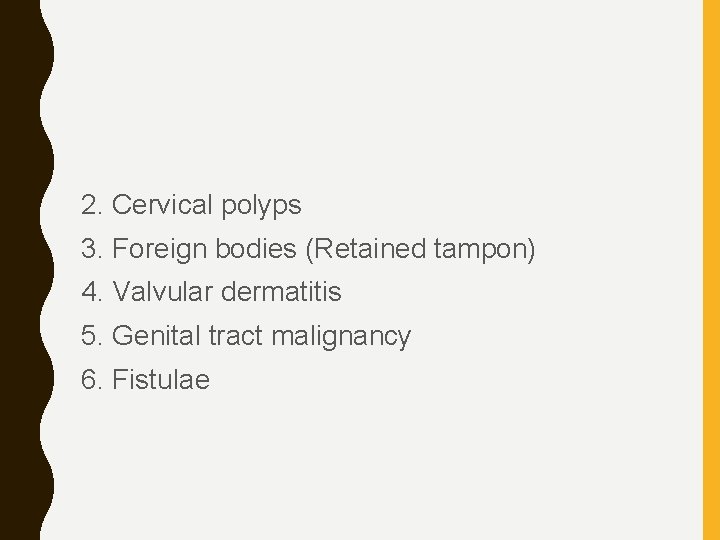 2. Cervical polyps 3. Foreign bodies (Retained tampon) 4. Valvular dermatitis 5. Genital tract