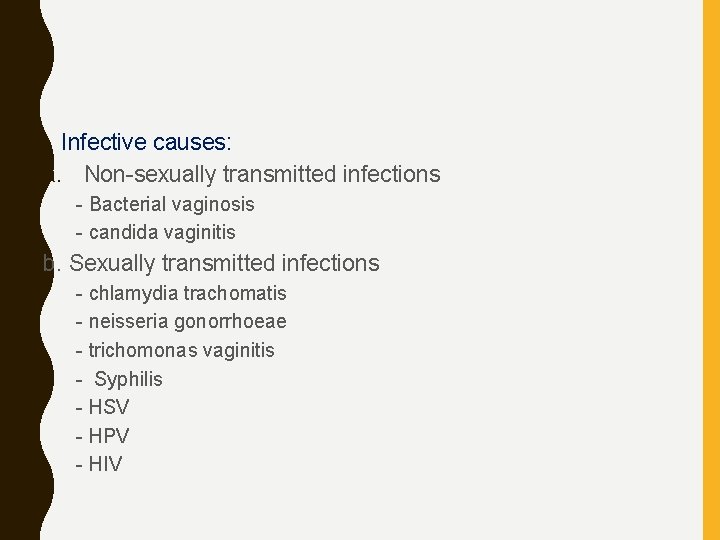  • Infective causes: a. Non-sexually transmitted infections - Bacterial vaginosis - candida vaginitis