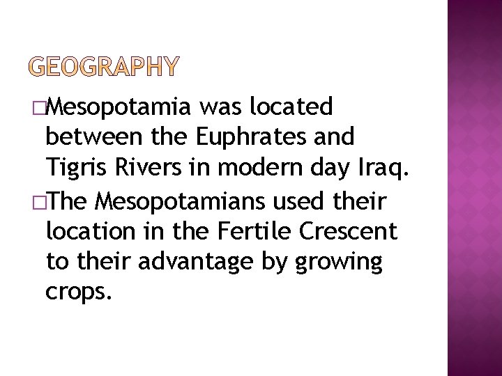 �Mesopotamia was located between the Euphrates and Tigris Rivers in modern day Iraq. �The