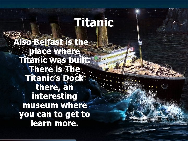 Titanic Also Belfast is the place where Titanic was built. There is The Titanic’s