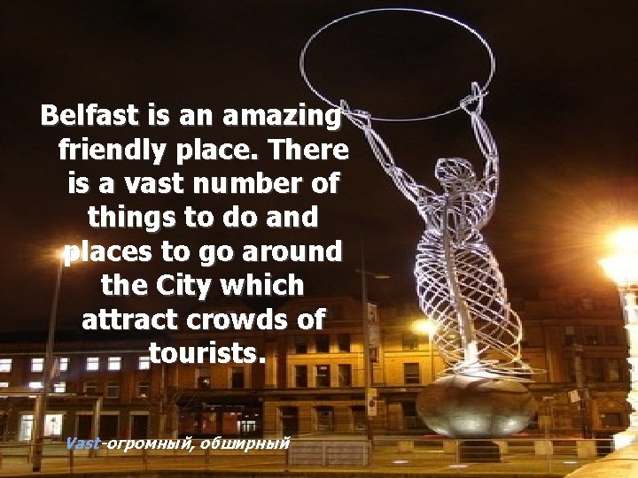 Belfast is an amazing friendly place. There is a vast number of things to