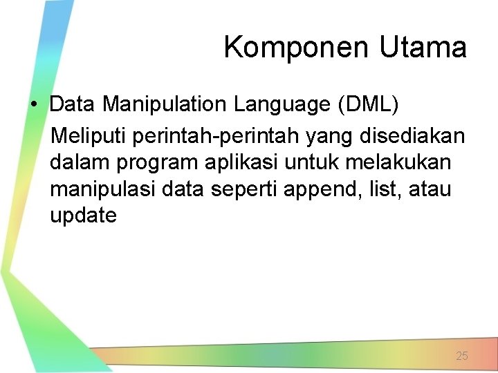 Komponen Utama • Data Manipulation Language (DML) Meliputi perintah-perintah yang disediakan dalam program aplikasi