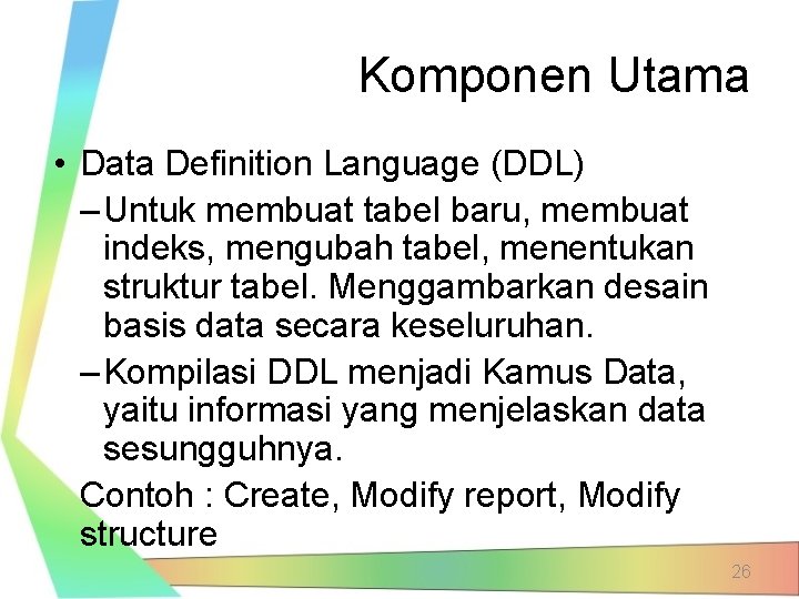 Komponen Utama • Data Definition Language (DDL) – Untuk membuat tabel baru, membuat indeks,