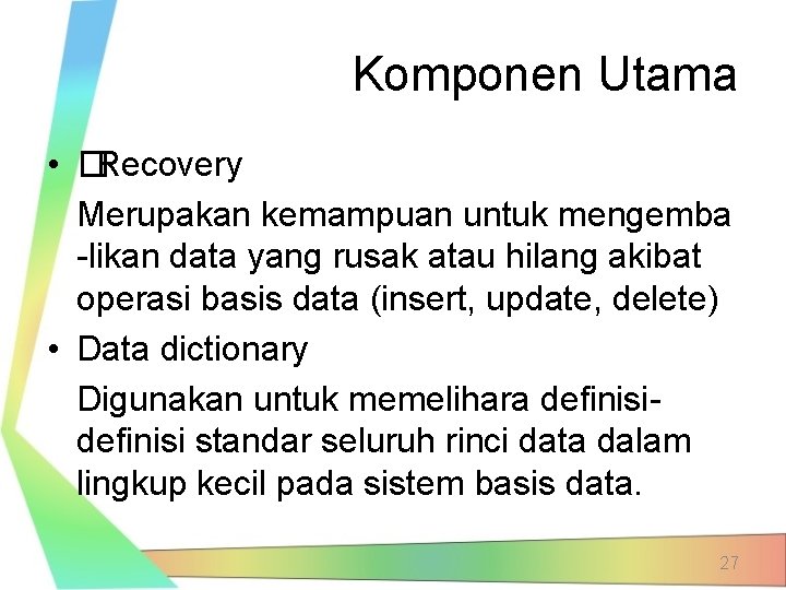 Komponen Utama • �Recovery Merupakan kemampuan untuk mengemba -likan data yang rusak atau hilang