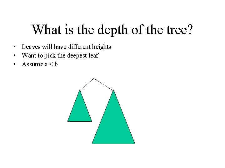 What is the depth of the tree? • Leaves will have different heights • What is the depth of the tree? • Leaves will have different heights •