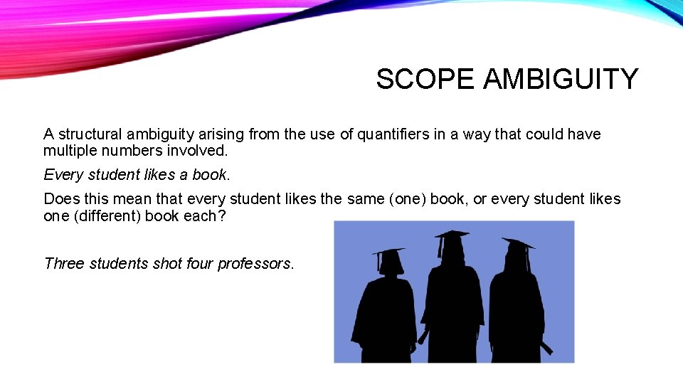 SCOPE AMBIGUITY A structural ambiguity arising from the use of quantifiers in a way