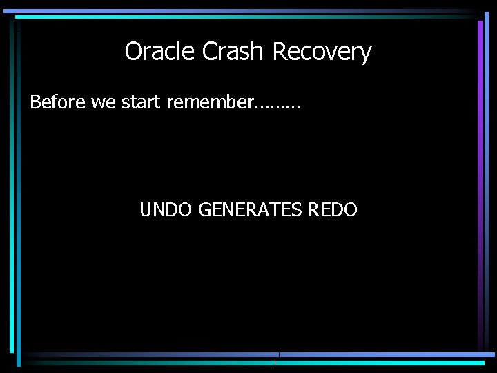 Oracle Crash Recovery Before we start remember……… UNDO GENERATES REDO 