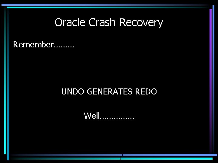 Oracle Crash Recovery Remember……… UNDO GENERATES REDO Well…………… 