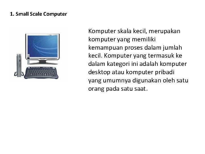 1. Small Scale Computer Komputer skala kecil, merupakan komputer yang memiliki kemampuan proses dalam