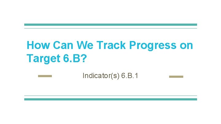 How Can We Track Progress on Target 6. B? Indicator(s) 6. B. 1 