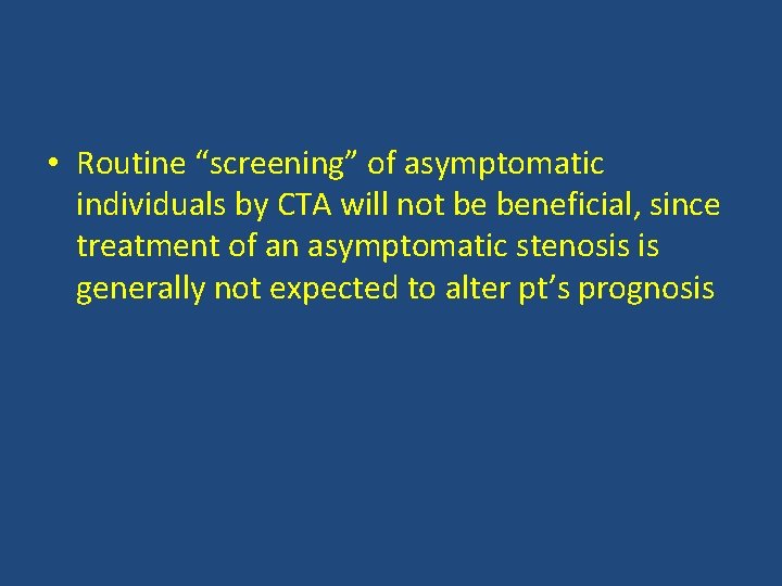  • Routine “screening” of asymptomatic individuals by CTA will not be beneficial, since