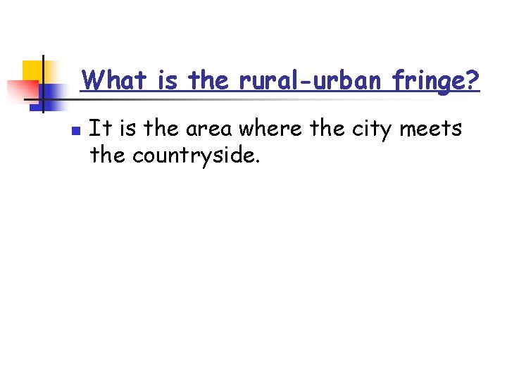 What is the rural-urban fringe? n It is the area where the city meets