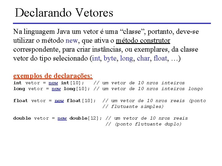Declarando Vetores Na linguagem Java um vetor é uma “classe”, portanto, deve-se utilizar o
