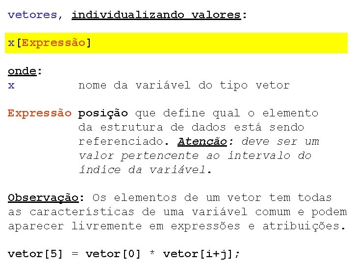 vetores, individualizando valores: x[Expressão] onde: x nome da variável do tipo vetor Expressão posição