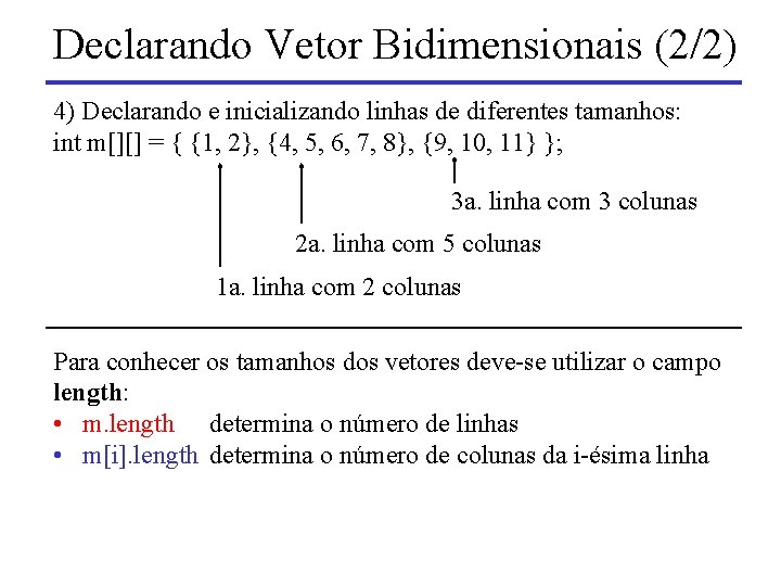 Declarando Vetor Bidimensionais (2/2) 4) Declarando e inicializando linhas de diferentes tamanhos: int m[][]