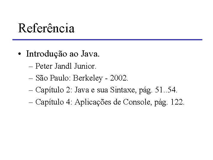 Referência • Introdução ao Java. – Peter Jandl Junior. – São Paulo: Berkeley -