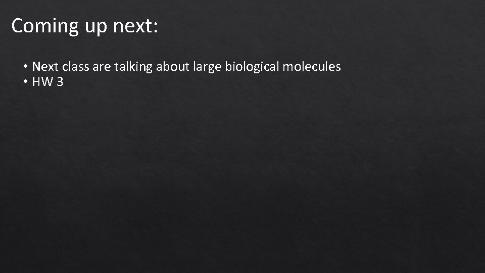 Coming up next: • Next class are talking about large biological molecules • HW