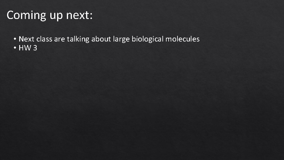 Coming up next: • Next class are talking about large biological molecules • HW