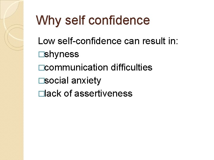 Why self confidence Low self-confidence can result in: �shyness �communication difficulties �social anxiety �lack