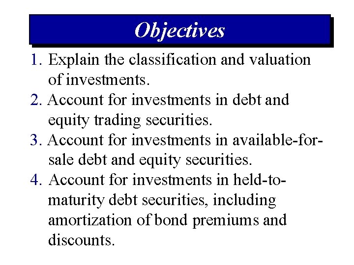 Objectives 1. Explain the classification and valuation of investments. 2. Account for investments in