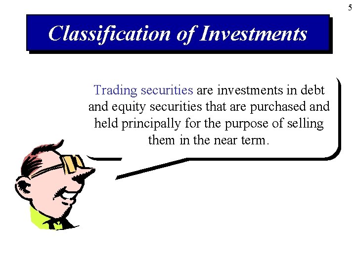 5 Classification of Investments Trading securities are investments in debt and equity securities that