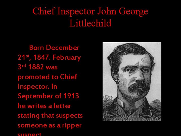 Chief Inspector John George Littlechild Born December 21 st, 1847. February 3 rd 1882