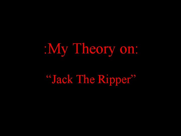 : My Theory on: “Jack The Ripper” 