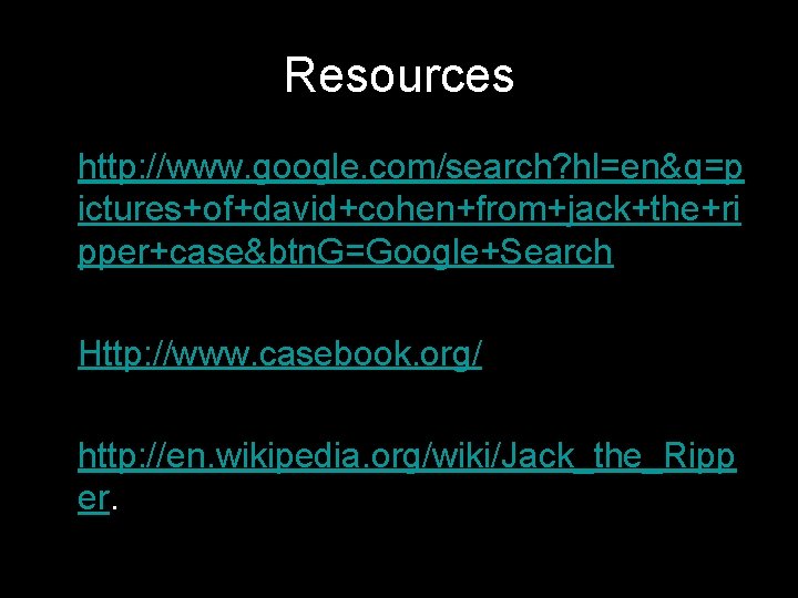 Resources http: //www. google. com/search? hl=en&q=p ictures+of+david+cohen+from+jack+the+ri pper+case&btn. G=Google+Search Http: //www. casebook. org/ http: