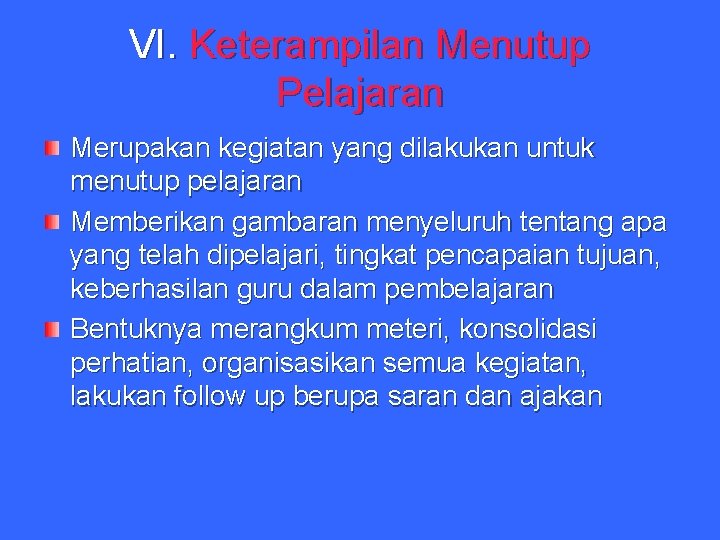 VI. Keterampilan Menutup Pelajaran Merupakan kegiatan yang dilakukan untuk menutup pelajaran Memberikan gambaran menyeluruh