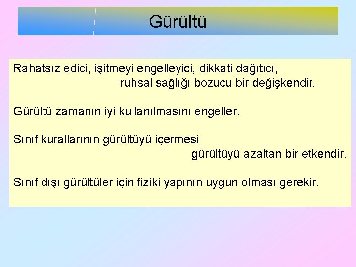 Gürültü Rahatsız edici, işitmeyi engelleyici, dikkati dağıtıcı, ruhsal sağlığı bozucu bir değişkendir. Gürültü zamanın