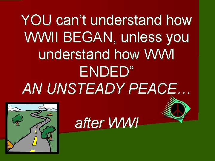 YOU can’t understand how WWII BEGAN, unless you understand how WWI ENDED” AN UNSTEADY