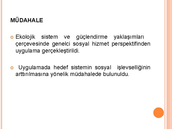 MÜDAHALE Ekolojik sistem ve güçlendirme yaklaşımları çerçevesinde genelci sosyal hizmet perspektifinden uygulama gerçekleştirildi. Uygulamada