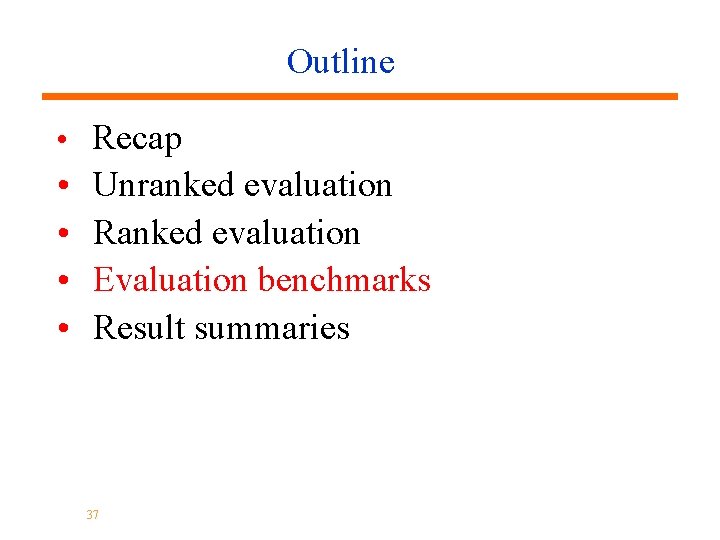 Outline • Recap • • Unranked evaluation Ranked evaluation Evaluation benchmarks Result summaries 37