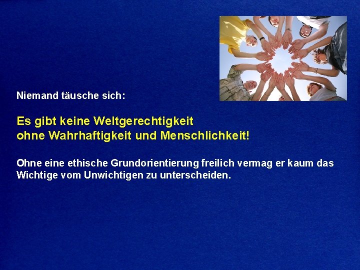 Niemand täusche sich: Es gibt keine Weltgerechtigkeit ohne Wahrhaftigkeit und Menschlichkeit! Ohne eine ethische