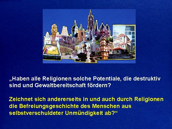 „Haben alle Religionen solche Potentiale, die destruktiv sind und Gewaltbereitschaft fördern? Zeichnet sich andererseits