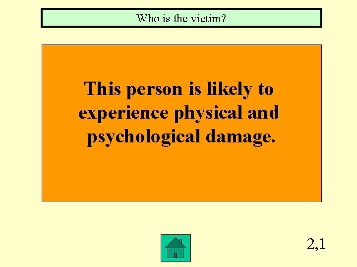 Who is the victim? This person is likely to experience physical and psychological damage.