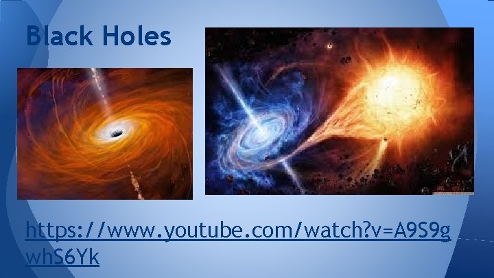 Black Holes https: //www. youtube. com/watch? v=A 9 S 9 g wh. S 6